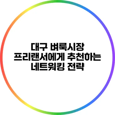 대구 벼룩시장 프리랜서에게 추천하는 네트워킹 전략