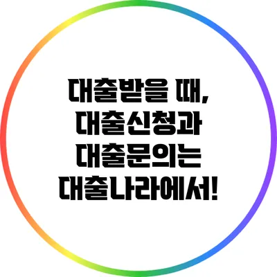 대출받을 때, 대출신청과 대출문의는 대출나라에서!