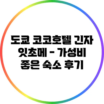 도쿄 코코호텔 긴자 잇초메 - 가성비 좋은 숙소 후기