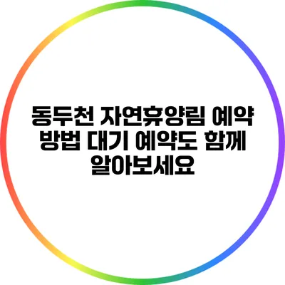 동두천 자연휴양림 예약 방법: 대기 예약도 함께 알아보세요