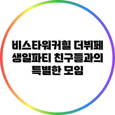 비스타워커힐 더뷔페 생일파티: 친구들과의 특별한 모임