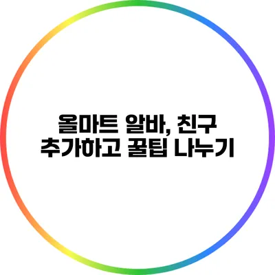 올마트 알바, 친구 추가하고 꿀팁 나누기
