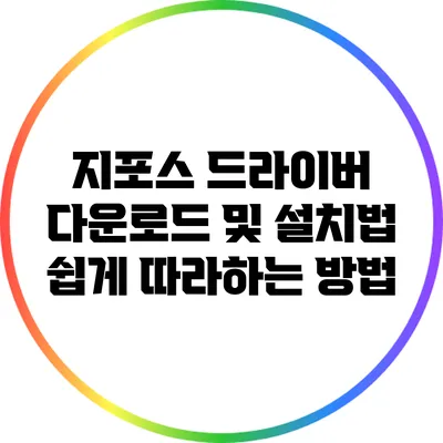 지포스 드라이버 다운로드 및 설치법: 쉽게 따라하는 방법