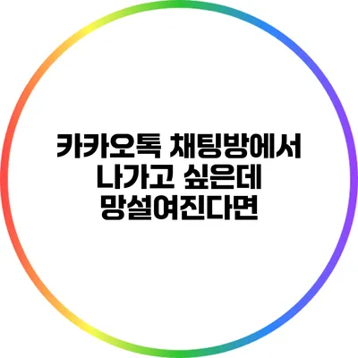 카카오톡 채팅방에서 나가고 싶은데 망설여진다면?
