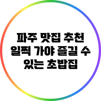 파주 맛집 추천: 일찍 가야 즐길 수 있는 초밥집