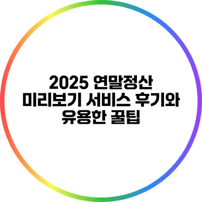 2025 연말정산 미리보기 서비스 후기와 유용한 꿀팁