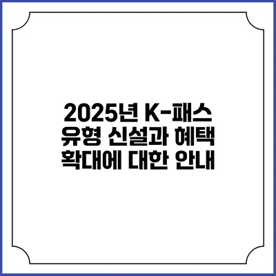 2025년 K-패스 유형 신설과 혜택 확대에 대한 안내