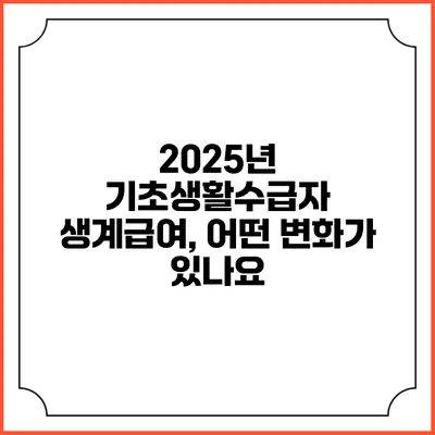 2025년 기초생활수급자 생계급여, 어떤 변화가 있나요?