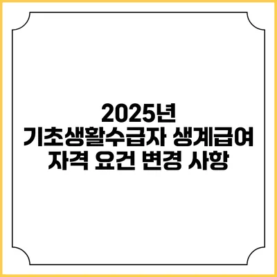 2025년 기초생활수급자 생계급여 자격 요건 변경 사항