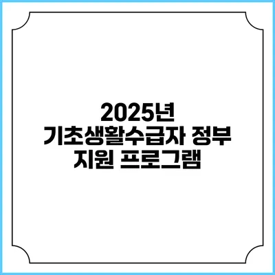 2025년 기초생활수급자 정부 지원 프로그램