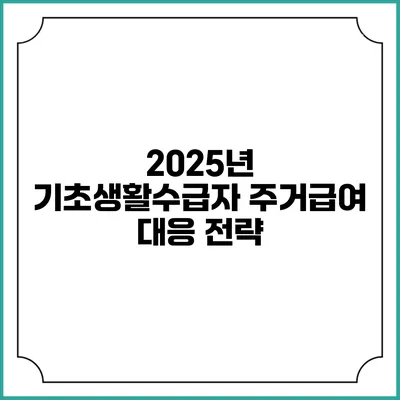 2025년 기초생활수급자 주거급여 대응 전략
