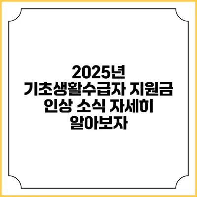 2025년 기초생활수급자 지원금 인상 소식 자세히 알아보자
