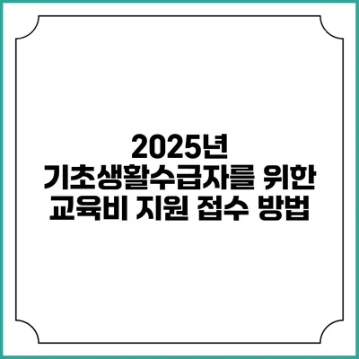 2025년 기초생활수급자를 위한 교육비 지원 접수 방법