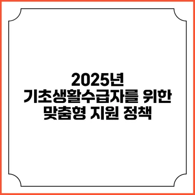 2025년 기초생활수급자를 위한 맞춤형 지원 정책