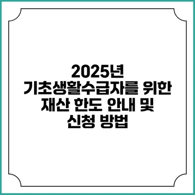 2025년 기초생활수급자를 위한 재산 한도 안내 및 신청 방법