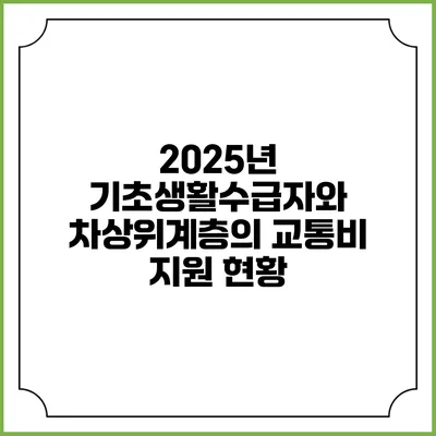 2025년 기초생활수급자와 차상위계층의 교통비 지원 현황