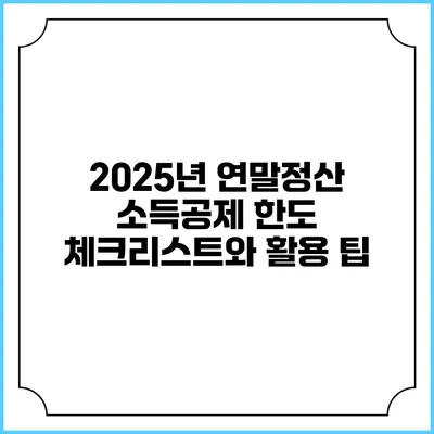 2025년 연말정산 소득공제 한도: 체크리스트와 활용 팁