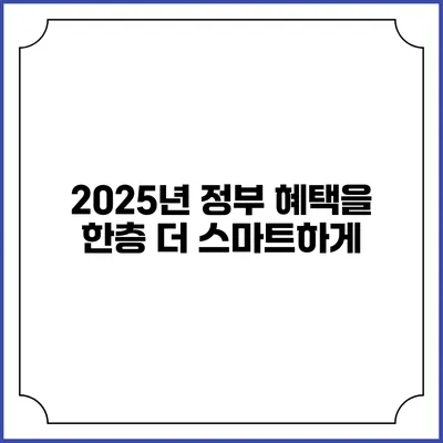 2025년 정부 혜택을 한층 더 스마트하게