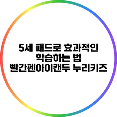 5세 패드로 효과적인 학습하는 법: 빨간펜아이캔두 누리키즈