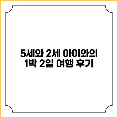 5세와 2세 아이와의 1박 2일 여행 후기