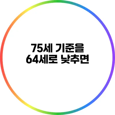 75세 기준을 64세로 낮추면?