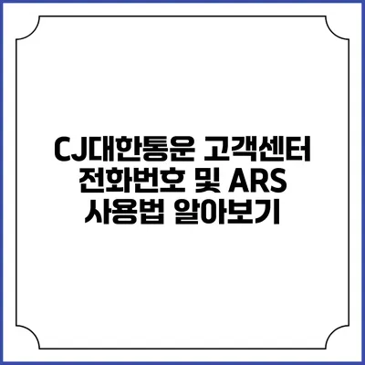 CJ대한통운 고객센터 전화번호 및 ARS 사용법 알아보기
