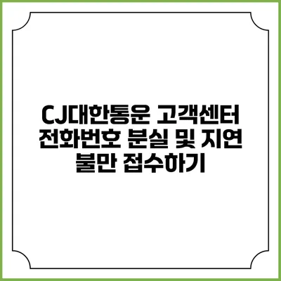 CJ대한통운 고객센터 전화번호 분실 및 지연 불만 접수하기