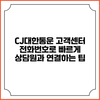 CJ대한통운 고객센터 전화번호로 빠르게 상담원과 연결하는 팁