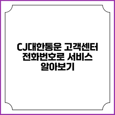 CJ대한통운 고객센터 전화번호로 서비스 알아보기