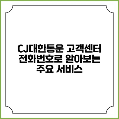 CJ대한통운 고객센터 전화번호로 알아보는 주요 서비스