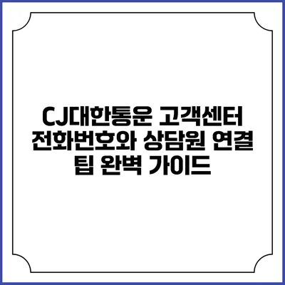 CJ대한통운 고객센터 전화번호와 상담원 연결 팁 완벽 가이드