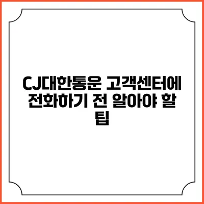 CJ대한통운 고객센터에 전화하기 전 알아야 할 팁