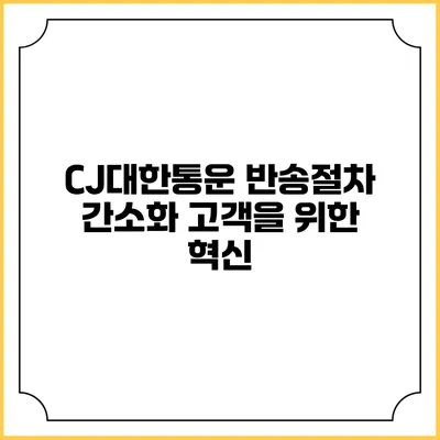 CJ대한통운 반송절차 간소화 고객을 위한 혁신