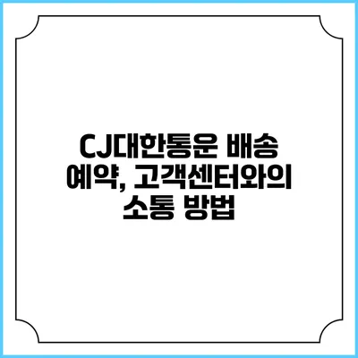 CJ대한통운 배송 예약, 고객센터와의 소통 방법
