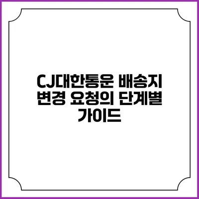 CJ대한통운 배송지 변경 요청의 단계별 가이드