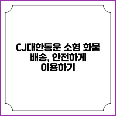 CJ대한통운 소형 화물 배송, 안전하게 이용하기