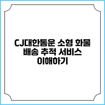 CJ대한통운 소형 화물 배송 추적 서비스 이해하기