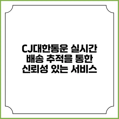 CJ대한통운 실시간 배송 추적을 통한 신뢰성 있는 서비스