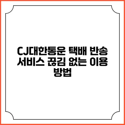CJ대한통운 택배 반송 서비스 끊김 없는 이용 방법