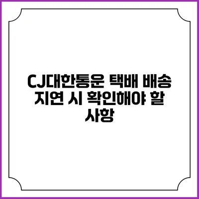 CJ대한통운 택배 배송 지연 시 확인해야 할 사항