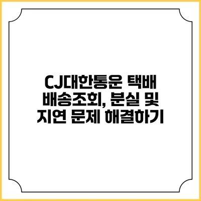 CJ대한통운 택배 배송조회, 분실 및 지연 문제 해결하기