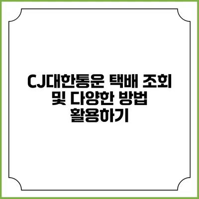 CJ대한통운 택배 조회 및 다양한 방법 활용하기