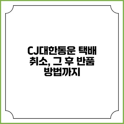 CJ대한통운 택배 취소, 그 후 반품 방법까지