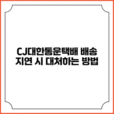 CJ대한통운택배 배송 지연 시 대처하는 방법