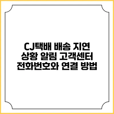 CJ택배 배송 지연 상황 알림 고객센터 전화번호와 연결 방법