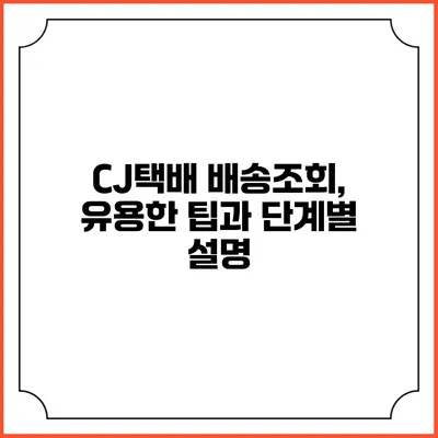 CJ택배 배송조회, 유용한 팁과 단계별 설명