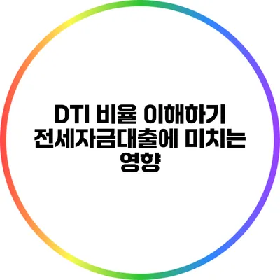 DTI 비율 이해하기: 전세자금대출에 미치는 영향