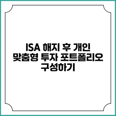 ISA 해지 후 개인 맞춤형 투자 포트폴리오 구성하기
