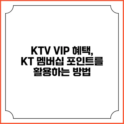 KTV VIP 혜택, KT 멤버십 포인트를 활용하는 방법