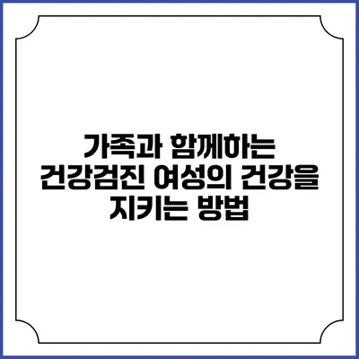 가족과 함께하는 건강검진: 여성의 건강을 지키는 방법